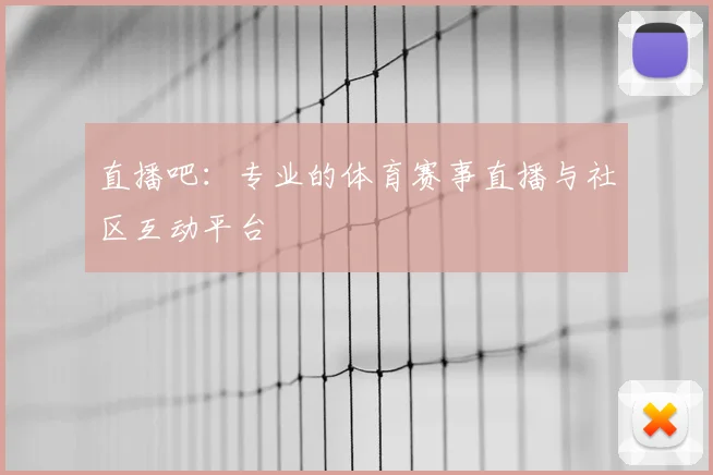 直播吧：专业的体育赛事直播与社区互动平台