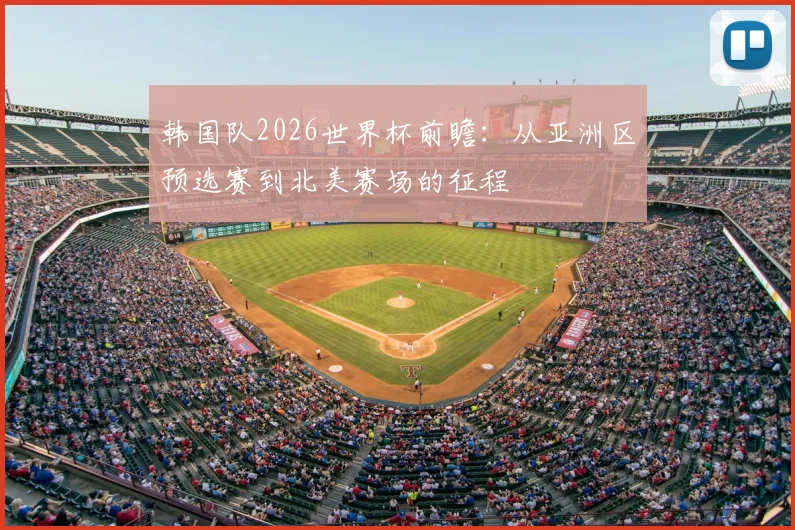韩国队2026世界杯前瞻:从亚洲区预选赛到北美赛场的征程