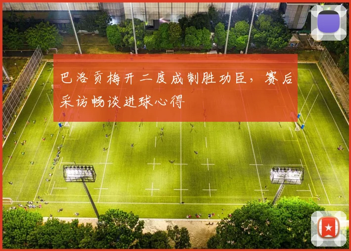 巴洛贡梅开二度成制胜功臣，赛后采访畅谈进球心得