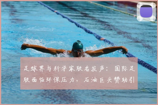 足球界与科学家联名发声:国际足联面临环保压力,石油巨头赞助引争议