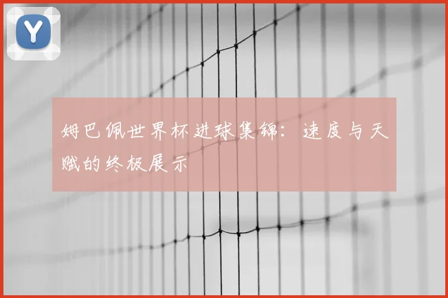 姆巴佩世界杯进球集锦:速度与天赋的终极展示