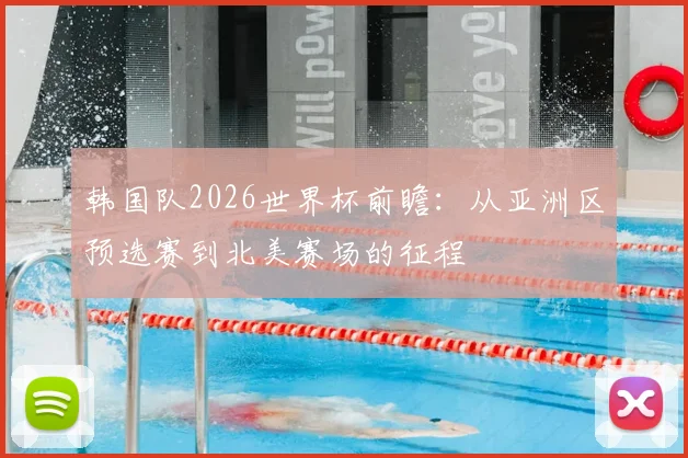 韩国队2026世界杯前瞻:从亚洲区预选赛到北美赛场的征程