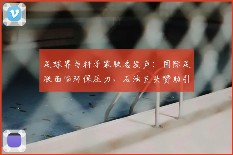 足球界与科学家联名发声:国际足联面临环保压力,石油巨头赞助引争议