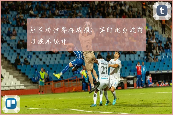 杜兰特世界杯战报：实时比分追踪与技术统计
